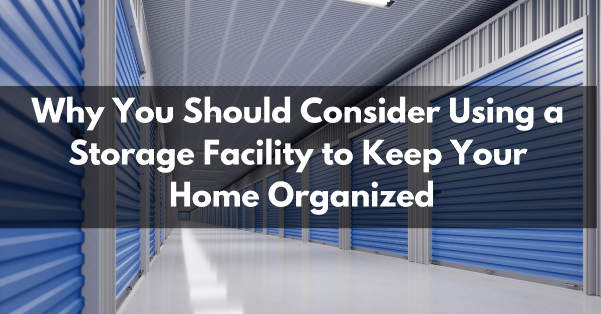 Why You Should Consider Using a Storage Facility to Keep Your Home